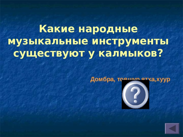 Какие народные музыкальные инструменты существуют у калмыков? Домбра, товшур,ятха,хуур  