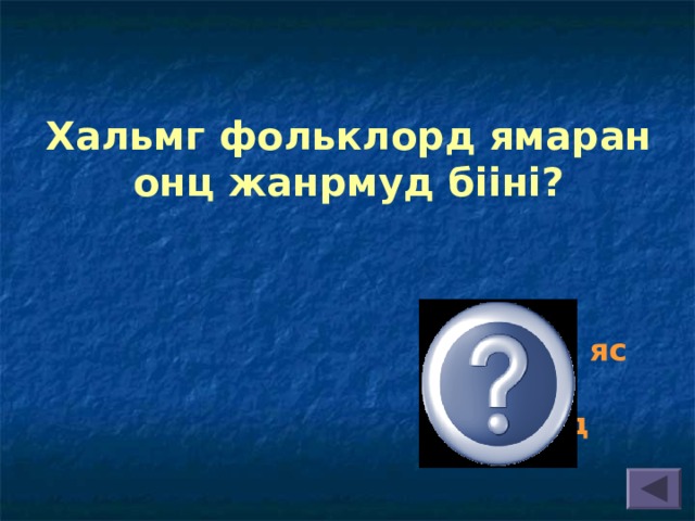 Хальмг фольклорд ямаран онц жанрмуд бііні? 72 худл, яс кемілєн, йґрілмўд 