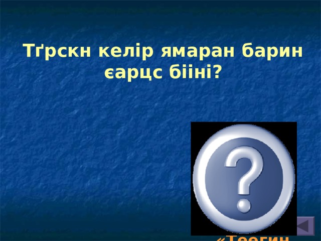 Тґрскн келір ямаран барин єарцс бііні? «Хальмг ўнн», «Байр», «Байрта», «Теегин герл» 