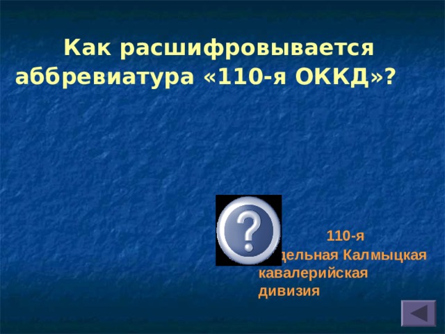 Как расшифровывается аббревиатура «110-я ОККД»?   110-я Отдельная Калмыцкая кавалерийская дивизия 
