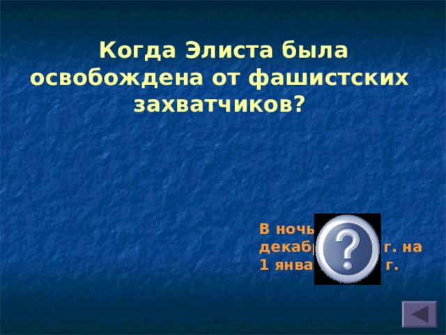 Когда Элиста была освобождена от фашистских захватчиков?  В ночь с 31 декабря 1942 г. на 1 января 1943 г.  