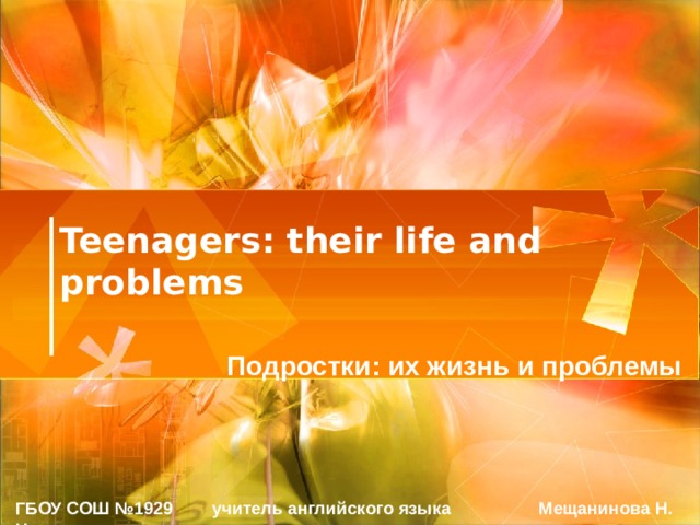 Teenagers: their life and problems Подростки: их жизнь и проблемы ГБОУ СОШ №1929 учитель английского языка Мещанинова Н. Н . 
