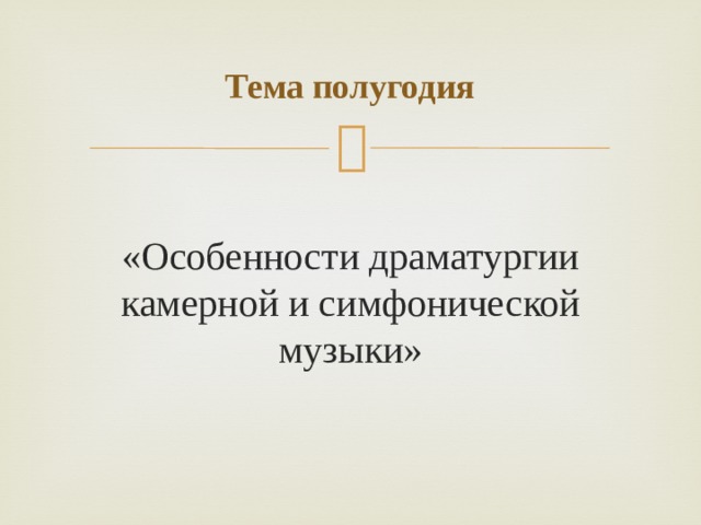 Тема полугодия «Особенности драматургии камерной и симфонической музыки» 