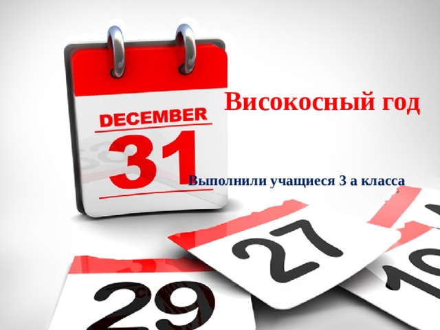 Високосный год Выполнили учащиеся 3 а класса  
