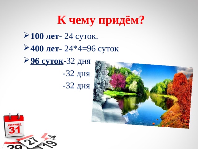  К чему придём? 100 лет- 24 суток. 400 лет- 24*4=96 суток 96 суток - 32  дня  -32 дня  -32 дня 