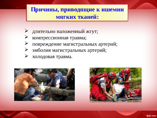 Причины, приводящие к ишемии мягких тканей: длительно наложенный жгут; компрессионная травма; повреждение магистральных артерий; эмболия магистральных артерий; холодовая травма. 