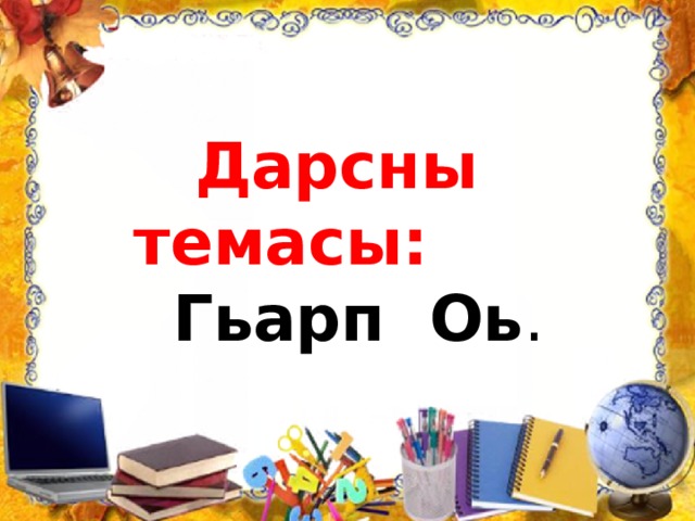 Дарсны темасы: Гьарп Оь . 