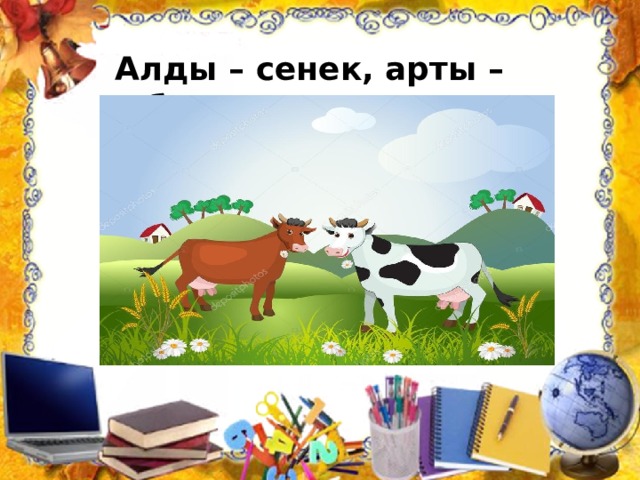  Алды – сенек, арты – сибиртки.  