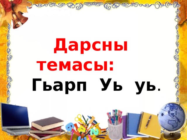 Дарсны темасы: Гьарп Уь уь . 