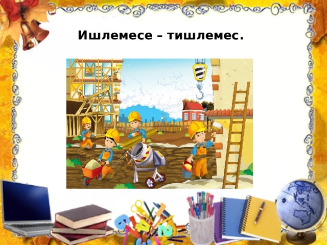 Ишлемесе – тишлемес. 