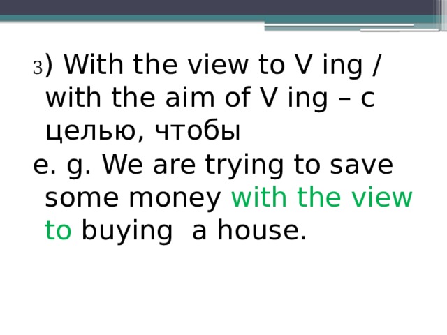 3 ) With the view to V ing / with the aim of V ing – с целью, чтобы e. g. We are trying to save some money with the view to buying a house. 