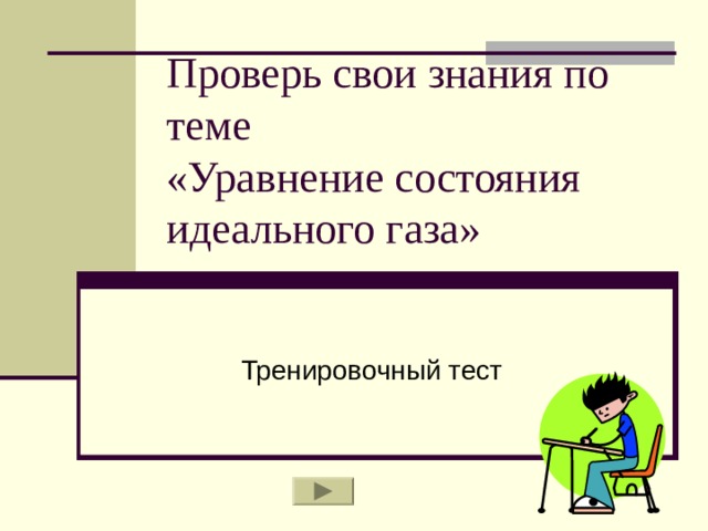 Проверь свои знания по теме  «Уравнение состояния идеального газа»   Тренировочный тест 