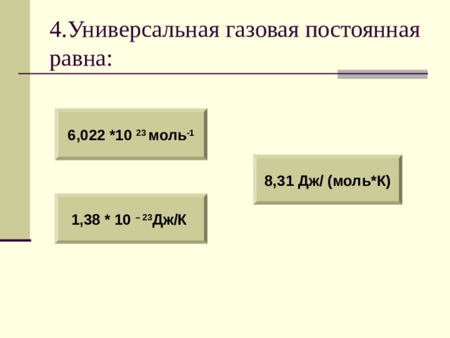4.Универсальная газовая постоянная равна: 6,022 *10 23 моль -1 8,31 Дж/ (моль*К) 1,38 * 10 – 23 Дж/К 