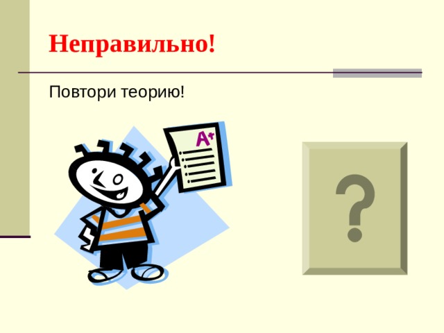 Неправильно! Повтори теорию! 
