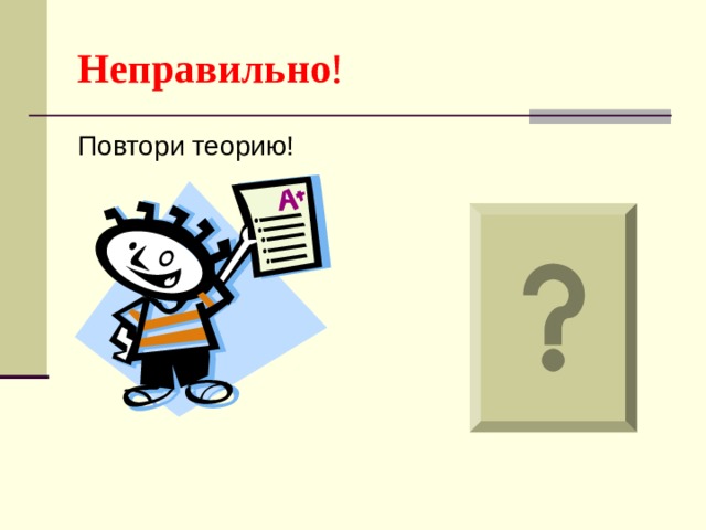 Неправильно ! Повтори теорию! 