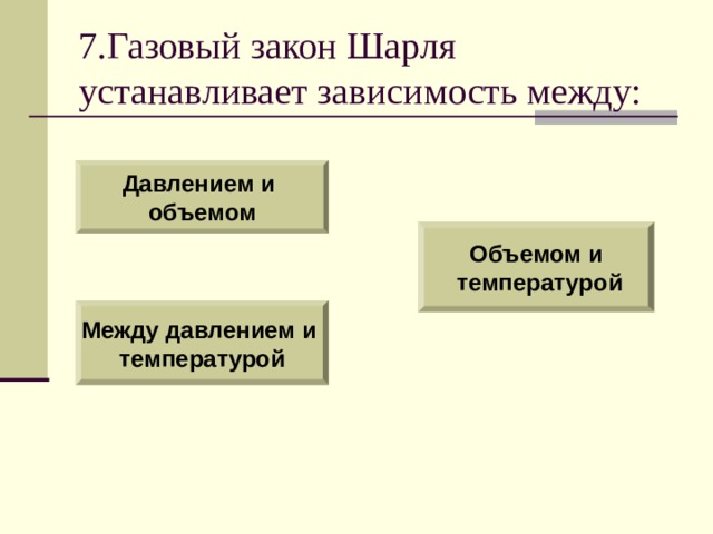 7. Газовый закон Шарля устанавливает зависимость между: Давлением и объемом Объемом и  температурой Между давлением и температурой 