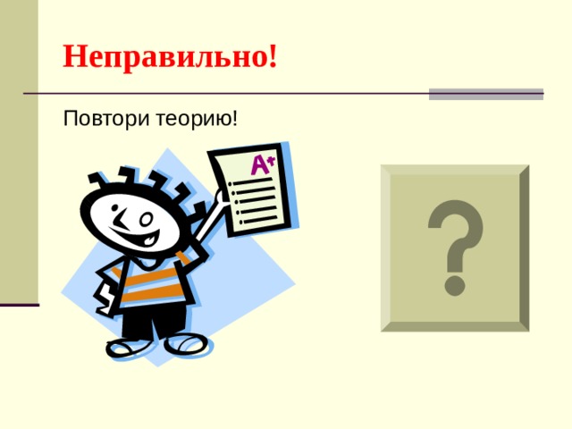Неправильно! Повтори теорию! 