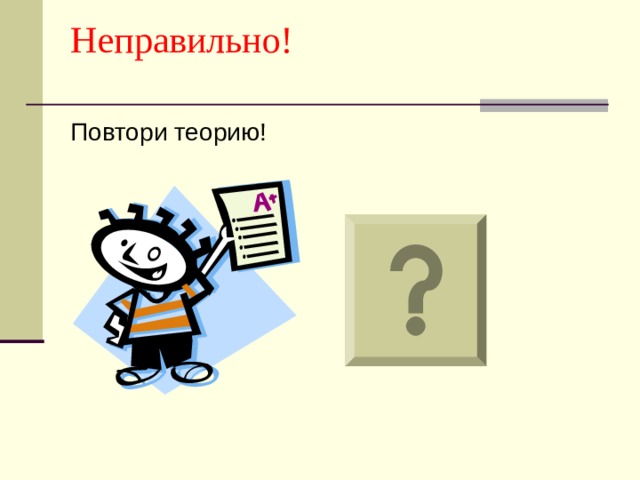 Неправильно!   Повтори теорию! 