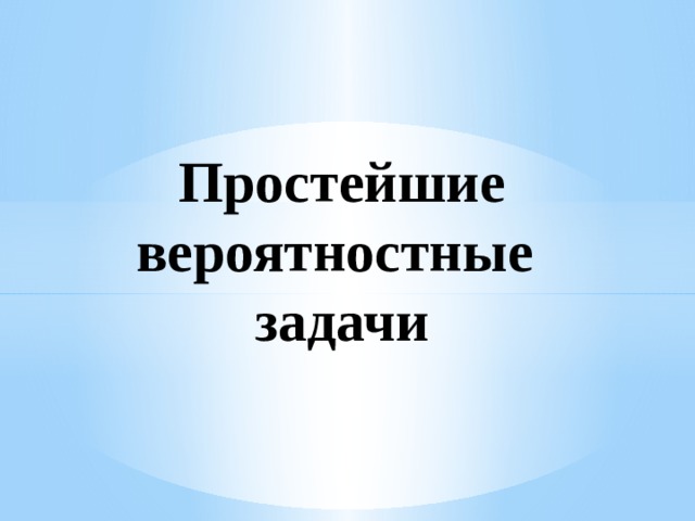 Простейшие вероятностные  задачи 
