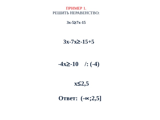 ПРИМЕР 1.  РЕШИТЬ НЕРАВЕНСТВО:   3х-5  7х-15   3х-7х  -15+5   -4х  -10 /: (-4) х  2,5 Ответ: (-  2,5] 