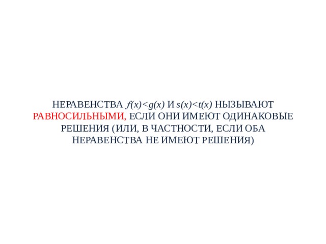 НЕРАВЕНСТВА  (x) И s(x) НЫЗЫВАЮТ РАВНОСИЛЬНЫМИ, ЕСЛИ ОНИ ИМЕЮТ ОДИНАКОВЫЕ РЕШЕНИЯ (ИЛИ, В ЧАСТНОСТИ, ЕСЛИ ОБА НЕРАВЕНСТВА НЕ ИМЕЮТ РЕШЕНИЯ) 