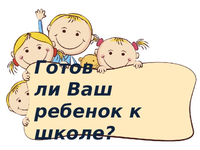 Готов  ли Ваш ребенок к школе?   