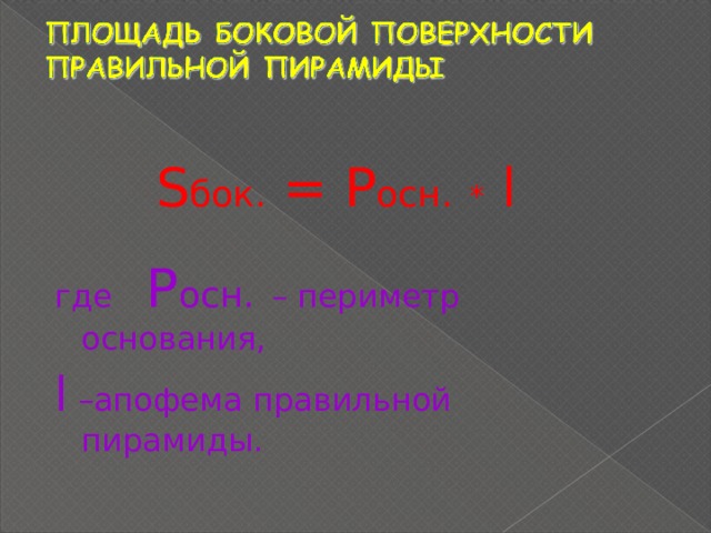 S бок. = P осн.  *  l где  P осн.  – периметр основания, l –апофема правильной пирамиды. 