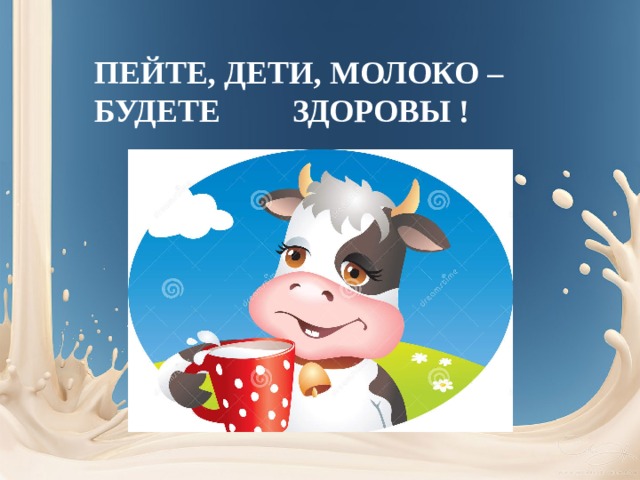 ПЕЙТЕ, ДЕТИ, МОЛОКО – БУДЕТЕ ЗДОРОВЫ ! 