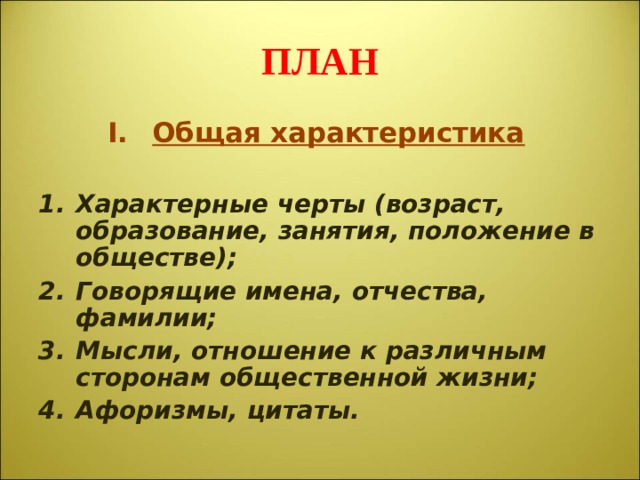 ПЛАН Общая характеристика  Характерные черты (возраст, образование, занятия, положение в обществе); Говорящие имена, отчества, фамилии; Мысли, отношение к различным сторонам общественной жизни; Афоризмы, цитаты.  