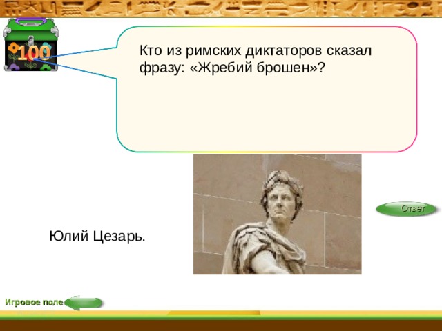 Кто из римских диктаторов сказал фразу: «Жребий брошен»? Ответ Юлий Цезарь. Игровое поле 