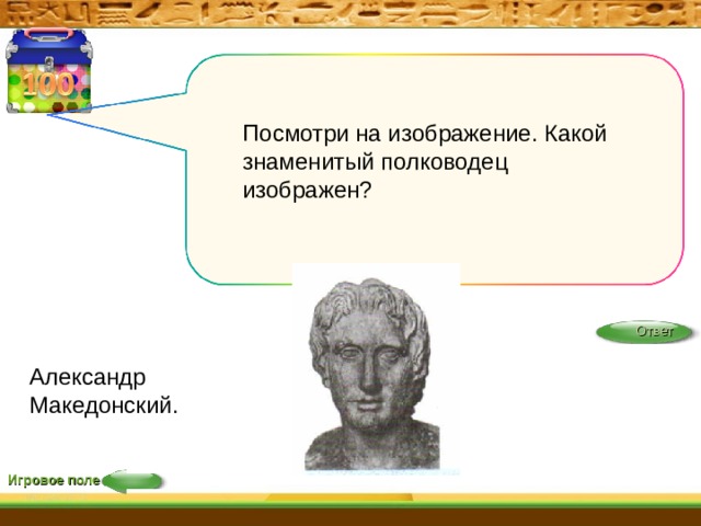 Посмотри на изображение. Какой знаменитый полководец изображен? Ответ Александр Македонский. Игровое поле 