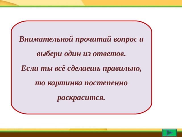 Внимательной прочитай вопрос и выбери один из ответов. Если ты всё сделаешь правильно, то картинка постепенно раскрасится. 