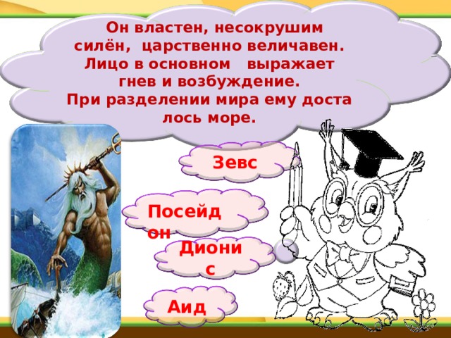    Он властен, несокрушим силён, царственно величавен. Лицо в основном выражает гнев и возбуждение. При разделении мира ему досталось море. Зевс  Посейдон Дионис Аид 
