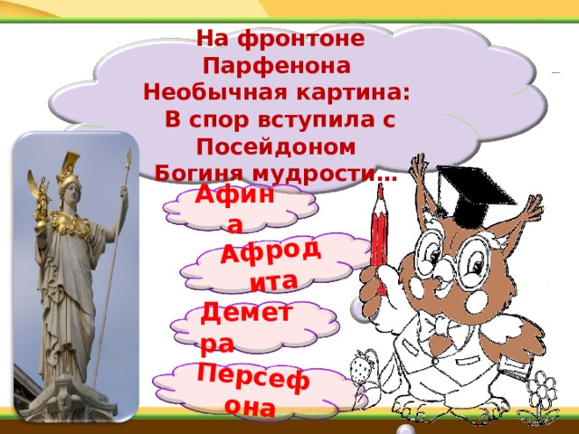 Афродита Персефона На фронтоне Парфенона  Необычная картина:  В спор вступила с Посейдоном  Богиня мудрости… Афина Деметра 