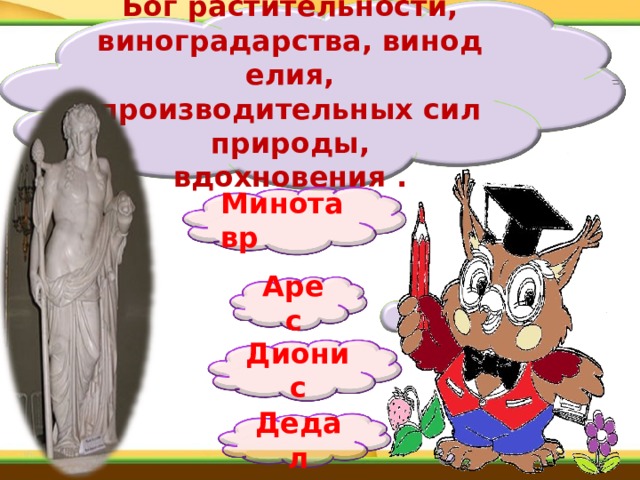 Бог растительности, виноградарства, виноделия, производительных сил природы, вдохновения . Минотавр Арес Дионис Дедал 