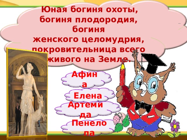   Юная богиня охоты, богиня плодородия, богиня женского целомудрия, покровительница всего живого на Земле.  Афина   Елена Артемида Пенелопа 