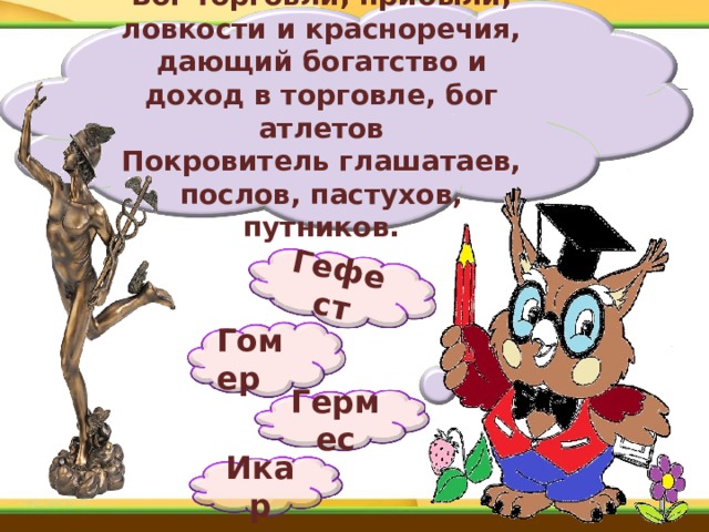 Гефест  Бог торговли, прибыли, ловкости и красноречия, дающий богатство и доход в торговле, бог атлетов  Покровитель глашатаев, послов, пастухов, путников. Гомер Гермес Икар 