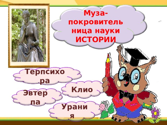 Муза- покровительница науки ИСТОРИИ Терпсихора Клио Эвтерпа   Урания  