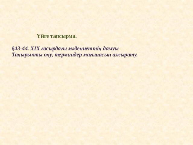     Үйге тапсырма.   §43-44. ХІХ ғасырдағы мәдениеттің дамуы  Тақырыпты оқу, терминдер мағынасын ажырату.   