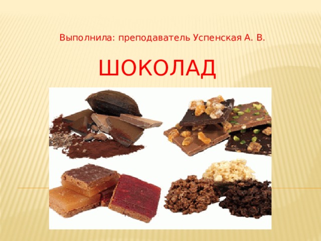 Выполнила: преподаватель Успенская А. В. Шоколад 