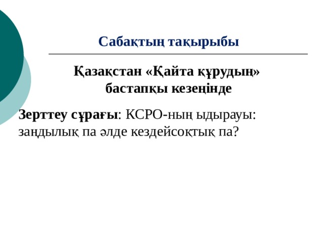 Сабақтың тақырыбы Қазақстан «Қайта құрудың» бастапқы кезеңінде Зерттеу сұрағы : КСРО-ның ыдырауы: заңдылық па әлде кездейсоқтық па? 