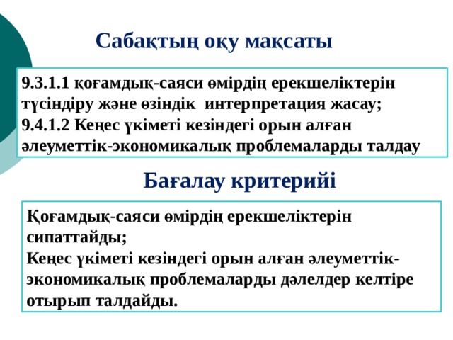 Сабақтың оқу мақсаты 9.3.1.1 қоғамдық-саяси өмірдің ерекшеліктерін түсіндіру және өзіндік интерпретация жасау; 9.4.1.2 Кеңес үкіметі кезіндегі орын алған әлеуметтік-экономикалық проблемаларды талдау Бағалау критерийі Қоғамдық-саяси өмірдің ерекшеліктерін сипаттайды; Кеңес үкіметі кезіндегі орын алған әлеуметтік-экономикалық проблемаларды дәлелдер келтіре отырып талдайды. 