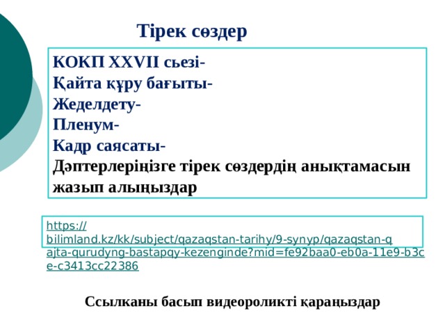 Тірек сөздер КОКП ХХVII сьезі- Қайта құру бағыты- Жеделдету- Пленум- Кадр саясаты- Дәптерлеріңізге тірек сөздердің анықтамасын жазып алыңыздар Ссылканы басып видеороликті қараңыздар 