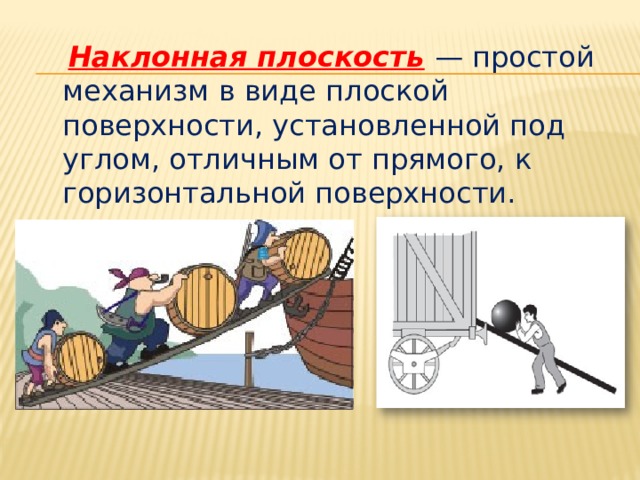  Наклонная плоскость  — простой механизм в виде плоской поверхности, установленной под углом, отличным от прямого, к горизонтальной поверхности. 