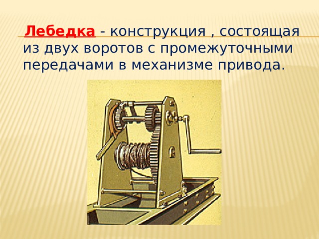  Лебедка - конструкция , состоящая из двух воротов с промежуточными передачами в механизме привода. 