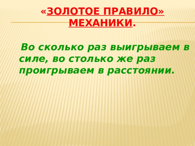 « золотое правило» механики .  Во сколько раз выигрываем в силе, во столько же раз проигрываем в расстоянии. 