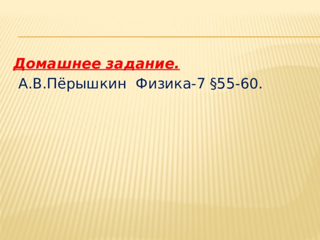 Домашнее задание.  А.В.Пёрышкин Физика-7 §55-60. 