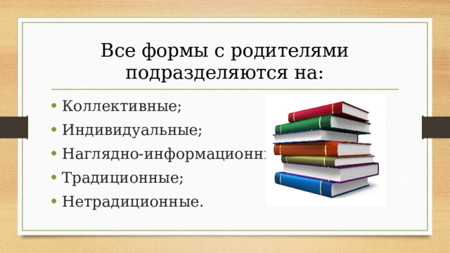 Все формы с родителями подразделяются на: Коллективные; Индивидуальные; Наглядно-информационные; Традиционные; Нетрадиционные. 