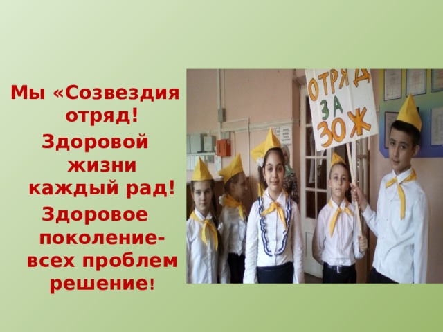 Мы «Созвездия отряд! Здоровой жизни каждый рад! Здоровое поколение- всех проблем решение ! 