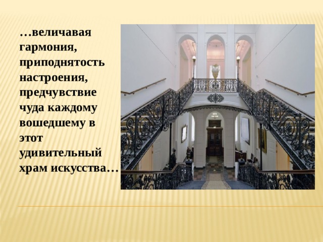… величавая гармония, приподнятость настроения, предчувствие чуда каждому вошедшему в этот удивительный храм искусства… 